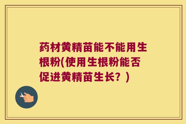 药材黄精苗能不能用生根粉(使用生根粉能否促进黄精苗生长?) 药材黄精苗能不能用生根粉(使用生根粉能否促进黄精苗生长?)
