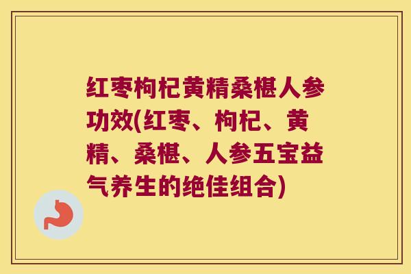 红枣枸杞黄精桑椹人参功效(红枣、枸杞、黄精、桑椹、人参五宝益气养生的绝佳组合) 红枣枸杞黄精桑椹人参功效(红枣、枸杞、黄精、桑椹、人参五宝益气养生的绝佳组合)