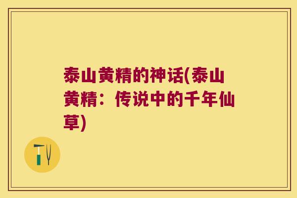 泰山黄精的神话(泰山黄精:传说中的千年仙草) 泰山黄精的神话(泰山黄精:传说中的千年仙草)