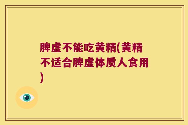 脾虚不能吃黄精(黄精不适合脾虚体质人食用)