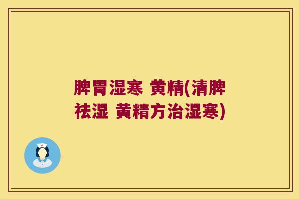脾胃湿寒 黄精(清脾祛湿 黄精方湿寒)