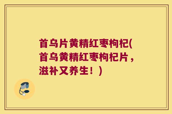 首乌片黄精红枣枸杞(首乌黄精红枣枸杞片，滋补又养生！)