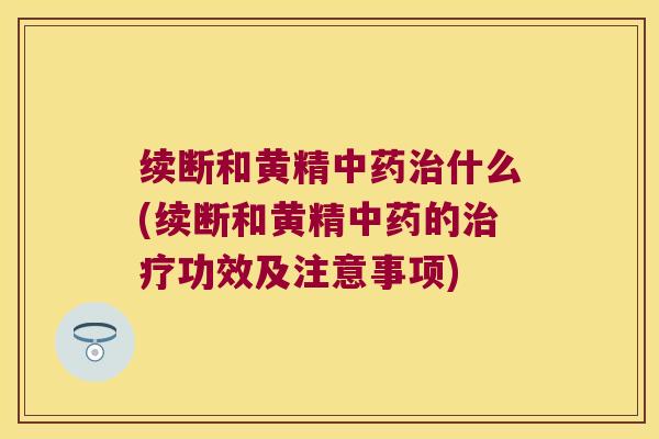 续断和黄精什么(续断和黄精的功效及注意事项)