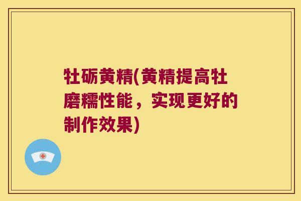 牡砺黄精(黄精提高牡磨糯性能，实现更好的制作效果)