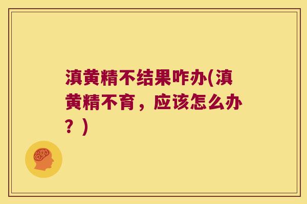 滇黄精不结果咋办(滇黄精不育，应该怎么办？)