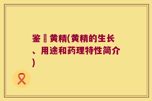 鉴別黄精(黄精的生长、用途和药理特性简介) 鉴別黄精(黄精的生长、用途和药理特性简介)