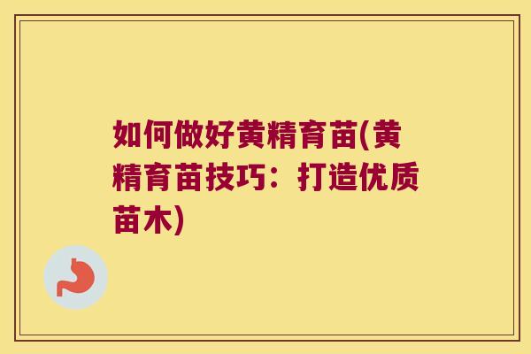 如何做好黄精育苗(黄精育苗技巧：打造优质苗木)