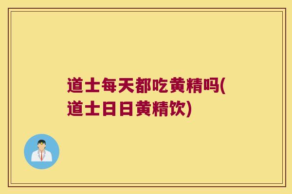 道士每天都吃黄精吗(道士日日黄精饮) 道士每天都吃黄精吗(道士日日黄精饮)
