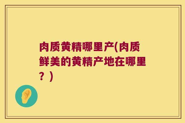 肉质黄精哪里产(肉质鲜美的黄精产地在哪里？)