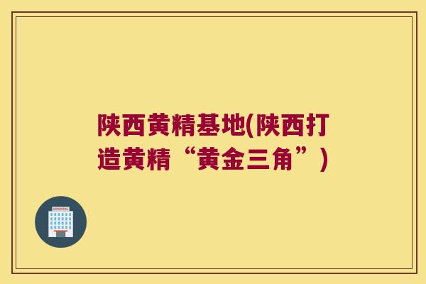 陕西黄精基地(陕西打造黄精“黄金三角”)