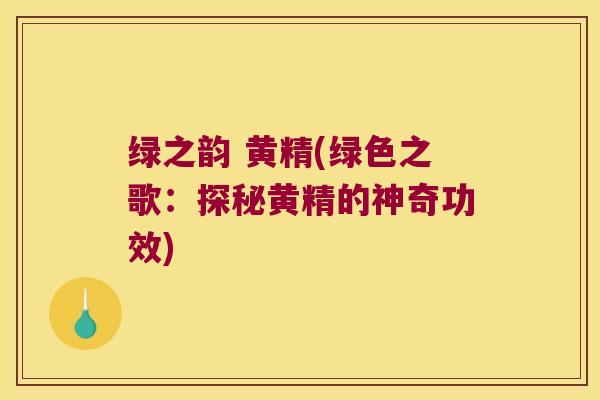 绿之韵 黄精(绿色之歌：探秘黄精的神奇功效)