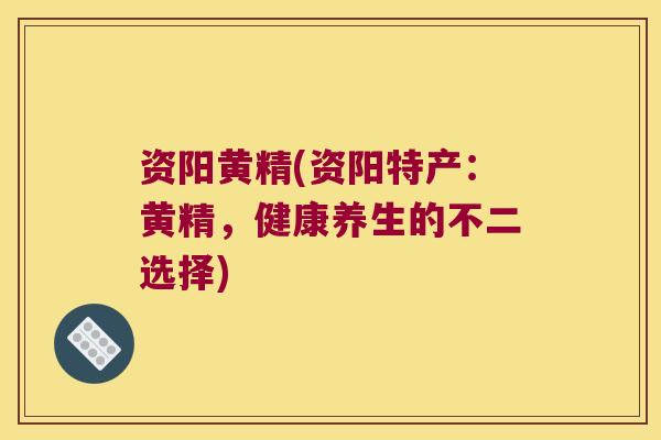 资阳黄精(资阳特产:黄精,健康养生的不二选择) 资阳黄精(资阳特产:黄精,健康养生的不二选择)