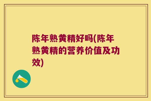 陈年熟黄精好吗(陈年熟黄精的营养价值及功效)