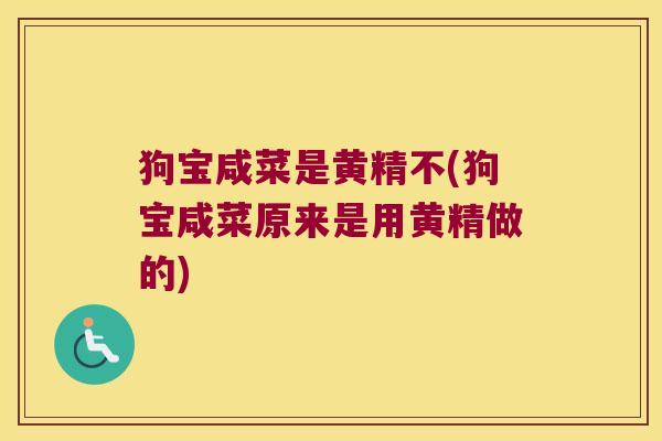 狗宝咸菜是黄精不(狗宝咸菜原来是用黄精做的) 狗宝咸菜是黄精不(狗宝咸菜原来是用黄精做的)