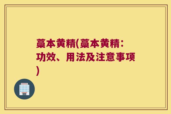 藁本黄精(藁本黄精：功效、用法及注意事项)