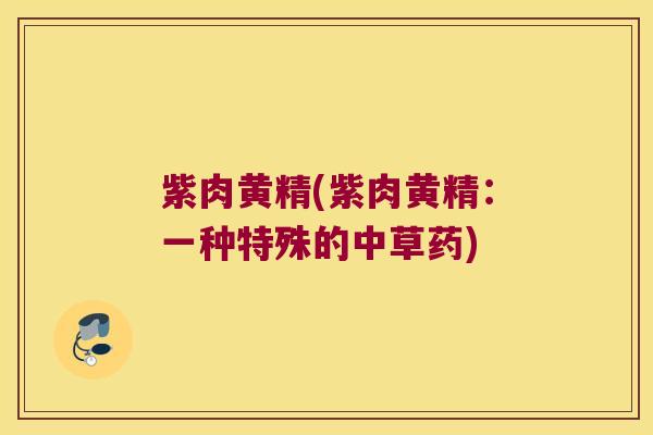 紫肉黄精(紫肉黄精：一种特殊的中草药)