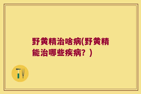野黄精啥(野黄精能哪些？)