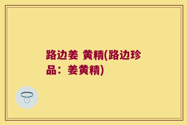 路边姜 黄精(路边珍品:姜黄精) 路边姜 黄精(路边珍品:姜黄精)