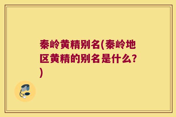 秦岭黄精别名(秦岭地区黄精的别名是什么？)