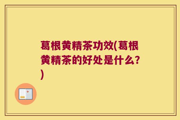 葛根黄精茶功效(葛根黄精茶的好处是什么？)