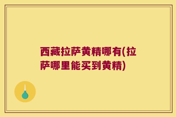 西藏拉萨黄精哪有(拉萨哪里能买到黄精)