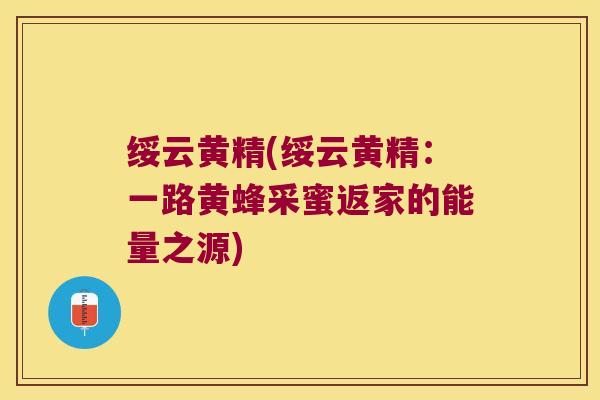 绥云黄精(绥云黄精:一路黄蜂采蜜返家的能量之源) 绥云黄精(绥云黄精:一路黄蜂采蜜返家的能量之源)