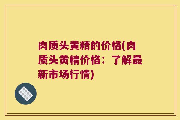 肉质头黄精的价格(肉质头黄精价格:了解新市场行情) 肉质头黄精的价格(肉质头黄精价格:了解新市场行情)
