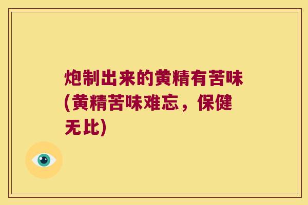炮制出来的黄精有苦味(黄精苦味难忘,保健无比) 炮制出来的黄精有苦味(黄精苦味难忘,保健无比)