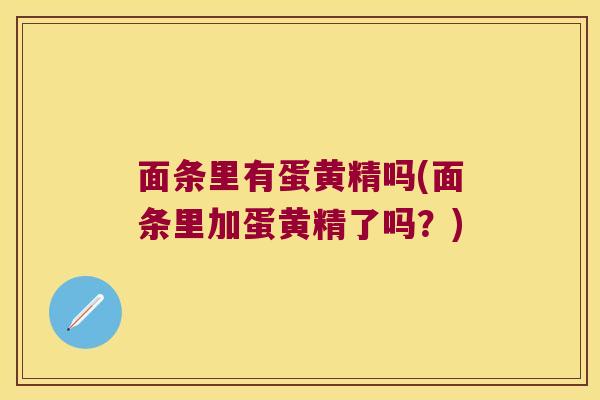 面条里有蛋黄精吗(面条里加蛋黄精了吗?) 面条里有蛋黄精吗(面条里加蛋黄精了吗?)