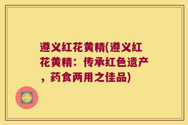 遵义红花黄精(遵义红花黄精:传承红色遗产,药食两用之佳品) 遵义红花黄精(遵义红花黄精:传承红色遗产,药食两用之佳品)