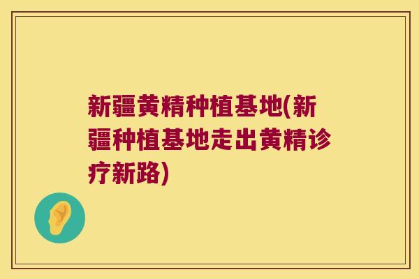 新疆黄精种植基地(新疆种植基地走出黄精诊疗新路) 新疆黄精种植基地(新疆种植基地走出黄精诊疗新路)