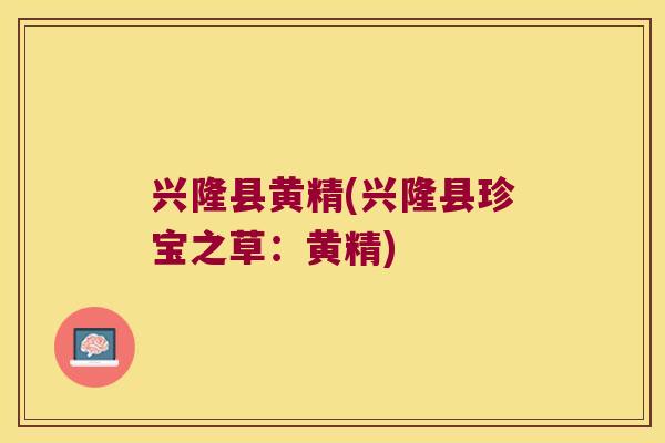 兴隆县黄精(兴隆县珍宝之草:黄精) 兴隆县黄精(兴隆县珍宝之草:黄精)