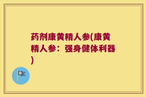 药剂康黄精人参(康黄精人参:强身健体利器) 药剂康黄精人参(康黄精人参:强身健体利器)