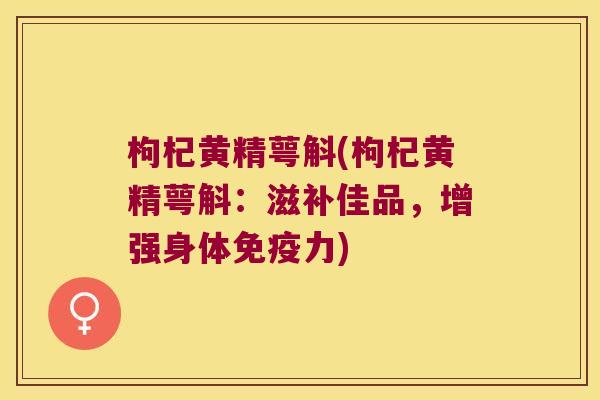 枸杞黄精萼斛(枸杞黄精萼斛:滋补佳品,增强身体力) 枸杞黄精萼斛(枸杞黄精萼斛:滋补佳品,增强身体力)