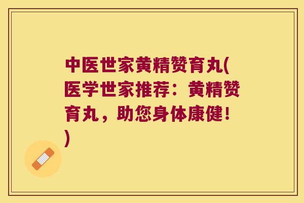 中医世家黄精赞育丸(医学世家推荐:黄精赞育丸,助您身体康健!) 中医世家黄精赞育丸(医学世家推荐:黄精赞育丸,助您身体康健!)