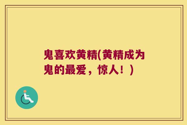 鬼喜欢黄精(黄精成为鬼的爱,惊人!) 鬼喜欢黄精(黄精成为鬼的爱,惊人!)