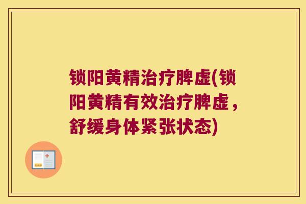 锁阳黄精脾虚(锁阳黄精有效脾虚,舒缓身体紧张状态) 锁阳黄精脾虚(锁阳黄精有效脾虚,舒缓身体紧张状态)