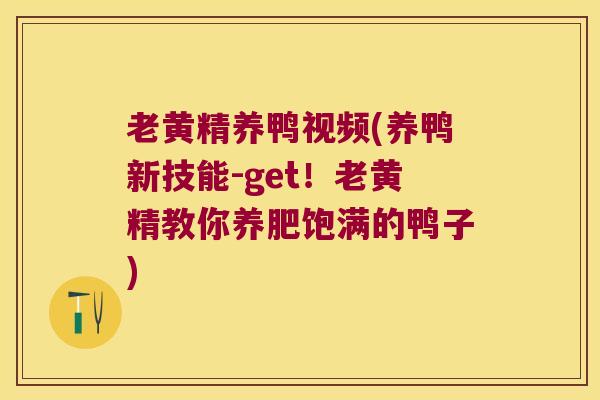 老黄精养鸭视频(养鸭新技能-get!老黄精教你养肥饱满的鸭子) 老黄精养鸭视频(养鸭新技能-get!老黄精教你养肥饱满的鸭子)
