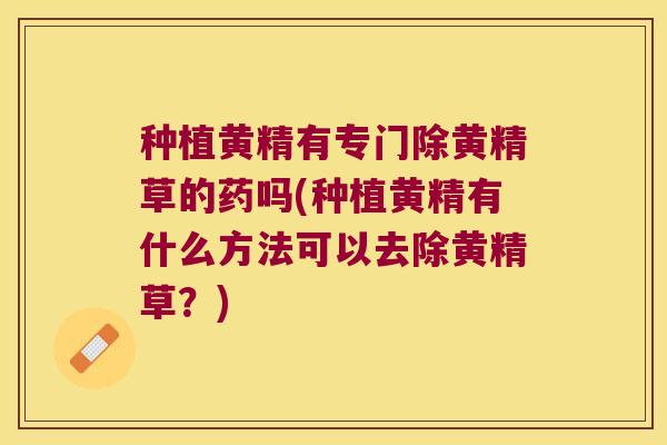 种植黄精有专门除黄精草的药吗(种植黄精有什么方法可以去除黄精草？)