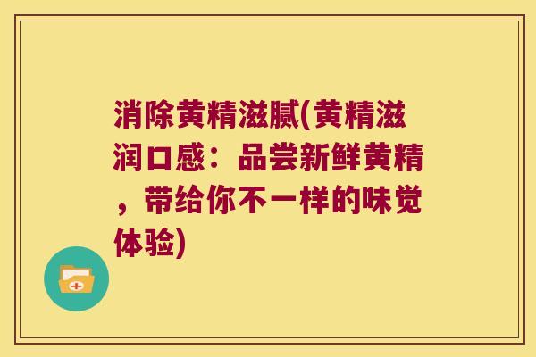消除黄精滋腻(黄精滋润口感：品尝新鲜黄精，带给你不一样的味觉体验)