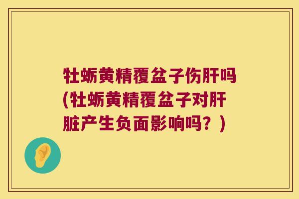 牡蛎黄精覆盆子伤吗(牡蛎黄精覆盆子对产生负面影响吗?) 牡蛎黄精覆盆子伤吗(牡蛎黄精覆盆子对产生负面影响吗?)