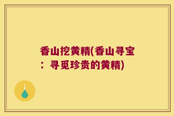 香山挖黄精(香山寻宝:寻觅珍贵的黄精) 香山挖黄精(香山寻宝:寻觅珍贵的黄精)