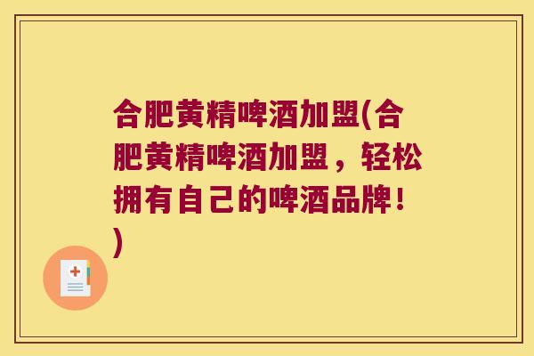 合肥黄精啤酒加盟(合肥黄精啤酒加盟,轻松拥有自己的啤酒品牌!) 合肥黄精啤酒加盟(合肥黄精啤酒加盟,轻松拥有自己的啤酒品牌!)