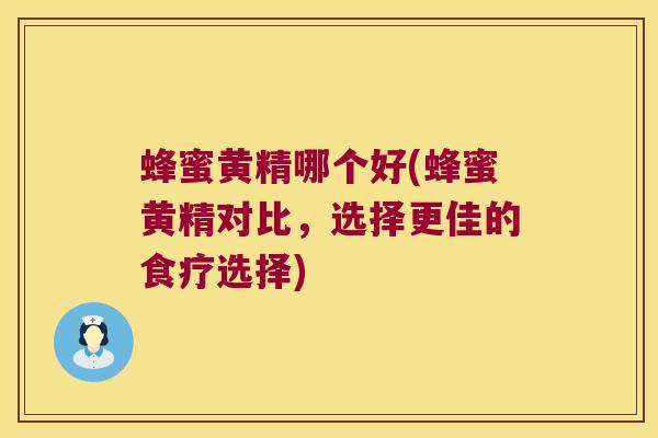 蜂蜜黄精哪个好(蜂蜜黄精对比，选择更佳的食疗选择)