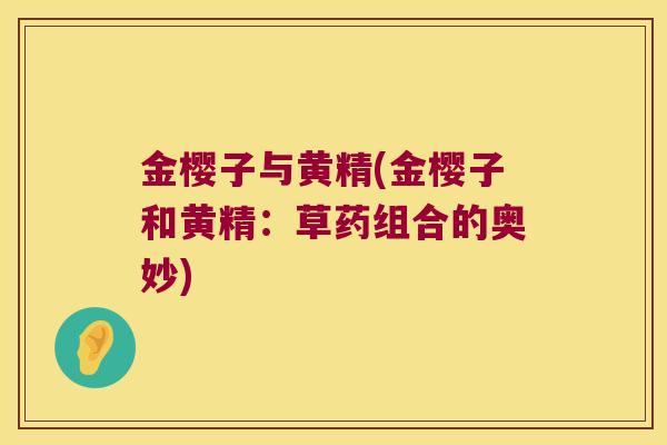 金樱子与黄精(金樱子和黄精：草药组合的奥妙)
