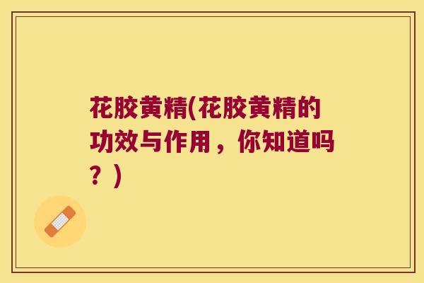 花胶黄精(花胶黄精的功效与作用，你知道吗？)