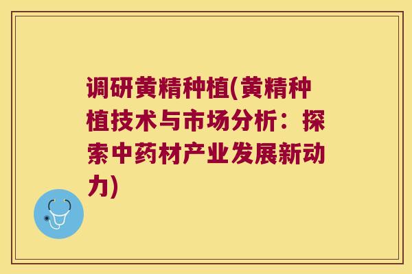 调研黄精种植(黄精种植技术与市场分析：探索材产业发展新动力)