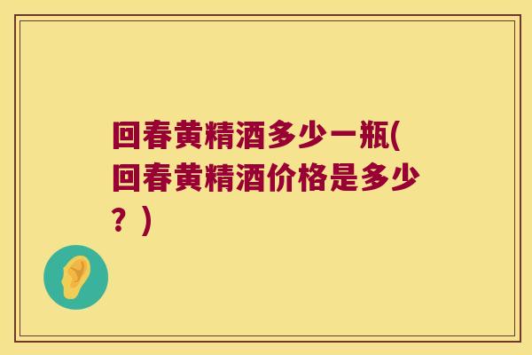 回春黄精酒多少一瓶(回春黄精酒价格是多少?) 回春黄精酒多少一瓶(回春黄精酒价格是多少?)