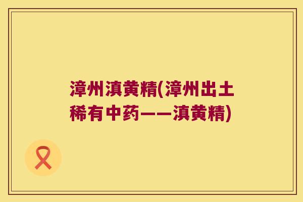 漳州滇黄精(漳州出土稀有——滇黄精)