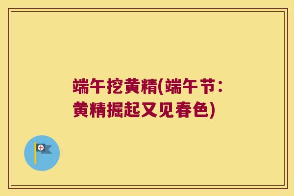 端午挖黄精(端午节:黄精掘起又见春色) 端午挖黄精(端午节:黄精掘起又见春色)